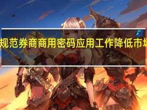 中证协规范券商商用密码应用工作 降低市场参与者成本