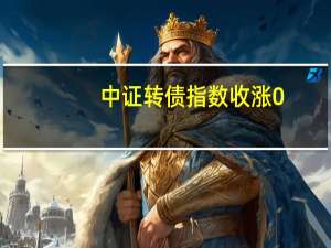 中证转债指数收涨0.18%N翔丰转涨超20%上声转债涨超12%锦鸡转债跌约7%亚康转债跌超6%