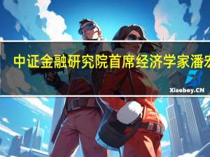 中证金融研究院首席经济学家潘宏胜：稳增长政策发力见效 经济运行整体回升向好