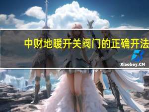 中财地暖开关阀门的正确开法
