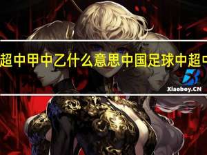 中超中甲中乙什么意思 中国足球中超中甲中乙