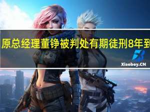 中超公司原总经理董铮被判处有期徒刑8年 到底什么情况呢