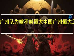 中超广州队为啥不叫恒大 中国广州恒大足球俱乐部