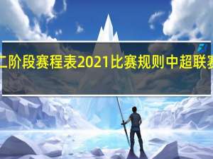 中超第二阶段赛程表2021比赛规则 中超联赛赛程表2022