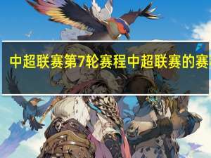 中超联赛第7轮赛程 中超联赛的赛程表