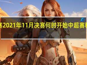 中超联赛2021年11月决赛何时开始 中超赛程2021完整版