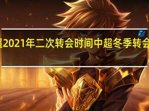 中超2021年二次转会时间 中超冬季转会窗口时间