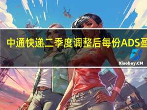 中通快递二季度调整后每份ADS盈利3.07元人民币分析师预期2.74元维持全年包裹处理量预期在293亿-302亿件不变分析师预期297亿件