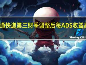 中通快递第三财季调整后每ADS收益高于预期