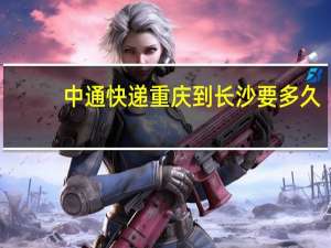 中通快递重庆到长沙要多久