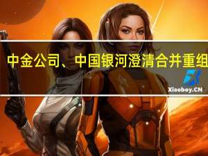 中金公司、中国银河澄清合并重组传闻