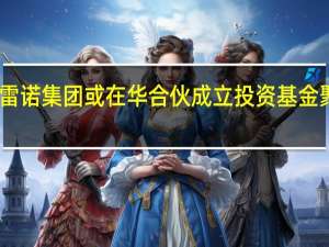 中金公司、雷诺集团或在华合伙成立投资基金 聚焦新能源产业链