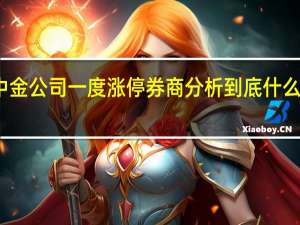 中金公司一度涨停 券商分析 到底什么情况嘞