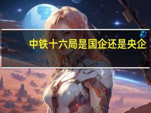 中铁十六局是国企还是央企
