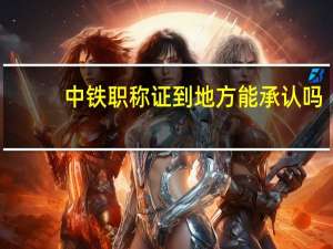 中铁职称证到地方能承认吗