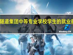 中铁隧道集团中等专业学校学生的就业前景怎么样
