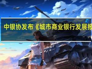 中银协发布《城市商业银行发展报告（2023）》