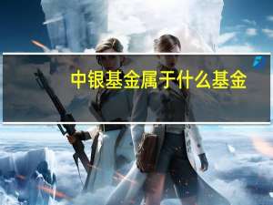 中银基金属于什么基金（中银基金是哪个银行的）