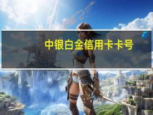 中银白金信用卡卡号（中银白金信用卡）