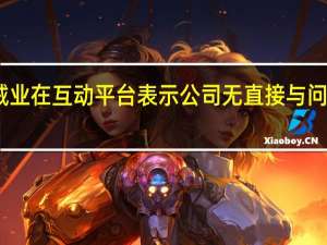 中银绒业在互动平台表示公司无直接与问界汽车合作