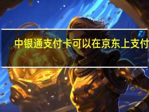 中银通支付卡可以在京东上支付吗（中银通支付卡）