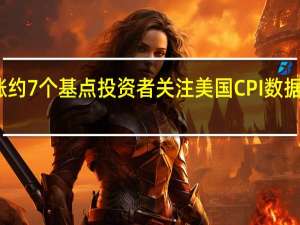 中长期德债收益率涨约7个基点投资者关注美国CPI数据对美联储加息前景的影响