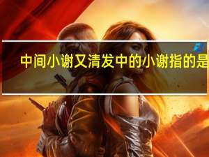 中间小谢又清发中的小谢指的是谁