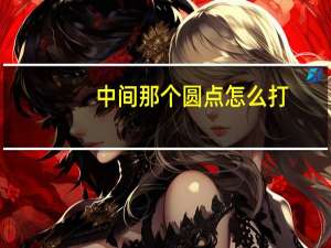 中间那个圆点怎么打（小圆点在中间怎么打）