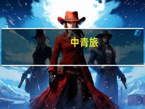 中青旅：今年旅游市场逐步回暖公司各项业务均呈现积极向上的发展态势