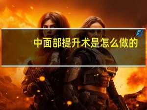 中面部提升术是怎么做的（中面部提升术简介）