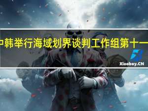 中韩举行海域划界谈判工作组第十一轮会谈