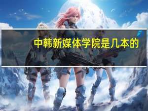 中韩新媒体学院是几本的