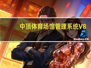 中顶体育场馆管理系统 V8.4 官方最新版（中顶体育场馆管理系统 V8.4 官方最新版功能简介）