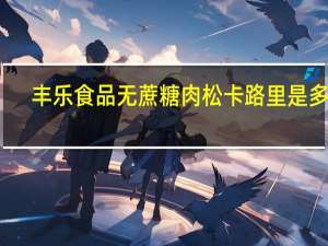 丰乐食品 无蔗糖肉松卡路里是多少