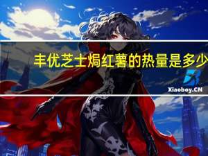 丰优芝士焗红薯的热量是多少