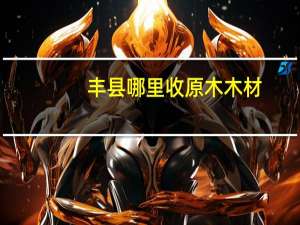 丰县哪里收原木木材