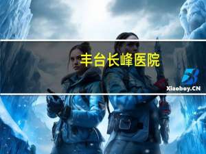 丰台长峰医院？长峰医院在北京哪个区