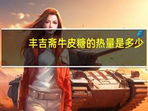 丰吉斋 牛皮糖的热量是多少