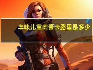 丰味 儿童肉酱卡路里是多少