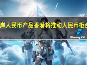 丰富离岸人民币产品香港将推动人民币柜台纳入港股通