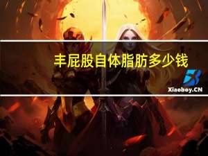 丰屁股自体脂肪多少钱？自体脂肪填充苹果肌大概多少钱