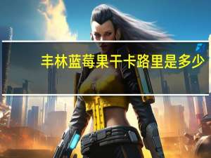 丰林 蓝莓果干卡路里是多少