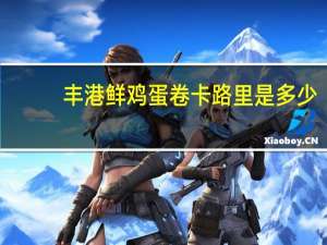 丰港 鲜鸡蛋卷卡路里是多少