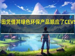 丰田凭借其绿色环保产品顺应了CEVS的潮流