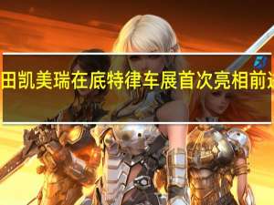 丰田凯美瑞在底特律车展首次亮相前进行预览