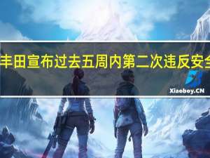 丰田宣布过去五周内第二次违反安全规定