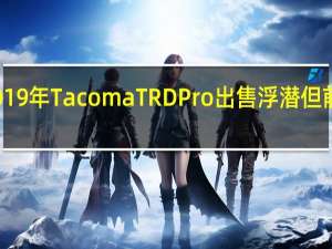 丰田将为您的2019年Tacoma TRD Pro出售浮潜 但前提是您住在沙漠附近