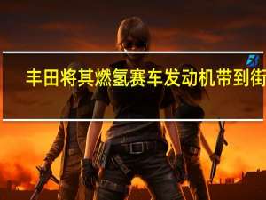 丰田将其燃氢赛车发动机带到街上