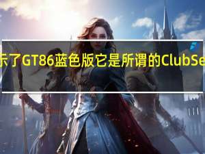 丰田展示了GT86蓝色版它是所谓的ClubSeries的一部分