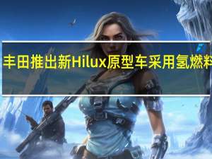 丰田推出新Hilux原型车采用氢燃料技术